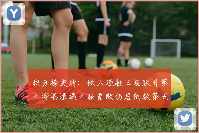 积分榜更新：铁人连胜三场跃升第六海港遭遇六轮首败仍居倒数第五