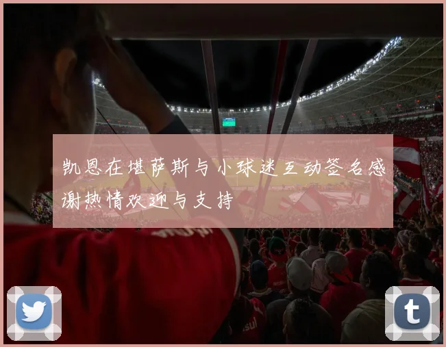 凯恩在堪萨斯与小球迷互动签名感谢热情欢迎与支持
